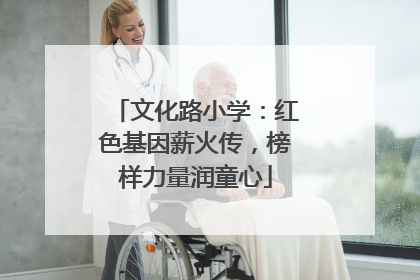 文化路小学：红色基因薪火传，榜样力量润童心